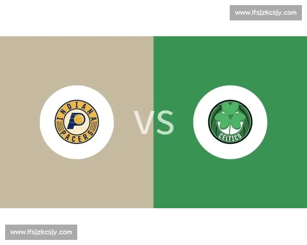 步行者对阵凯尔特人胜负走势与关键对位前瞻预测赛前深度分析解读